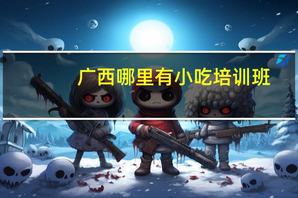 广西哪里有小吃培训班