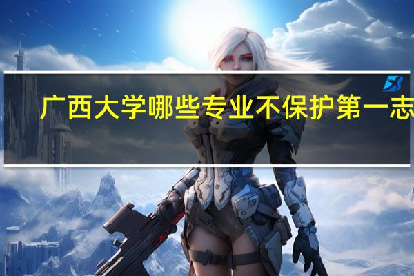 广西大学哪些专业不保护第一志愿