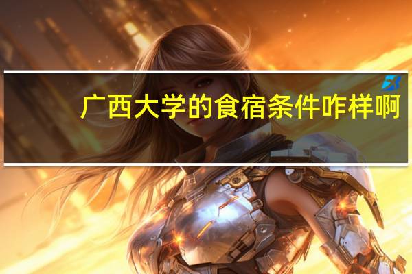 广西大学的食宿条件咋样啊