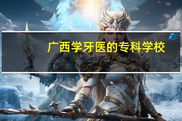 广西学牙医的专科学校