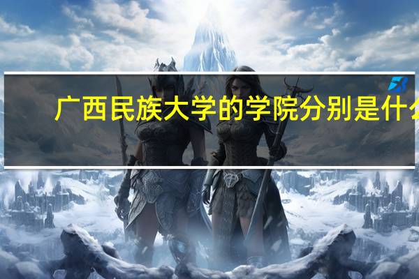 广西民族大学的学院分别是什么