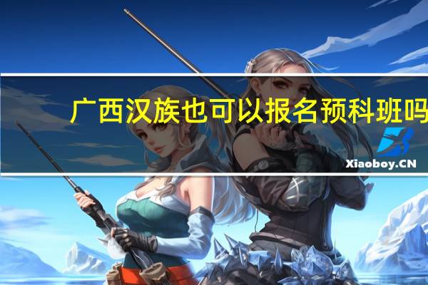 广西汉族也可以报名预科班吗