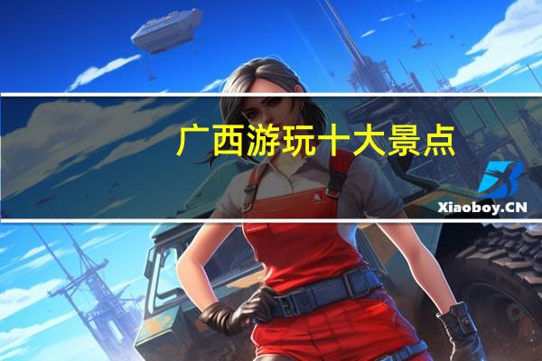 广西游玩十大景点