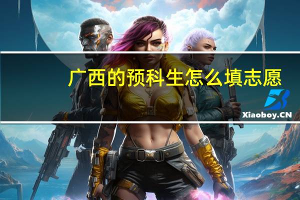 广西的预科生怎么填志愿