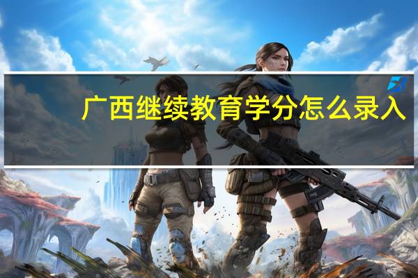 广西继续教育学分怎么录入