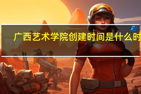 广西艺术学院创建时间是什么时候