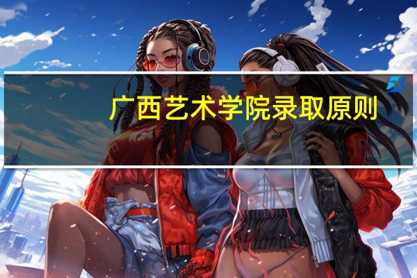 广西艺术学院录取原则