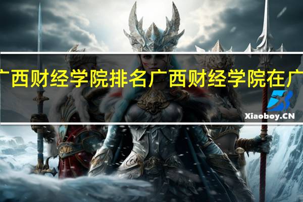 广西财经学院排名广西财经学院在广西排名