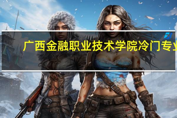 广西金融职业技术学院冷门专业