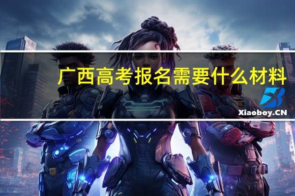 广西高考报名需要什么材料