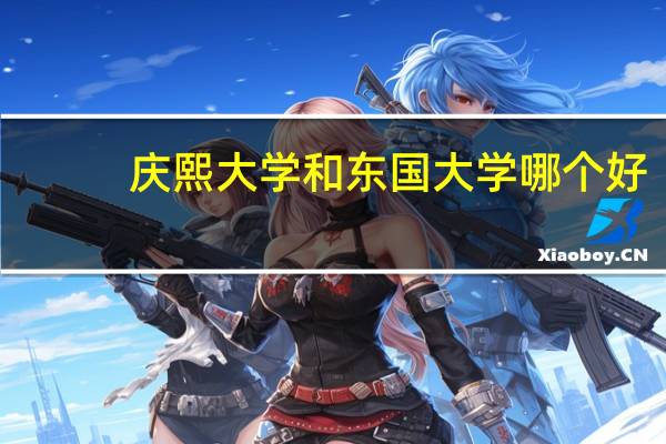 庆熙大学和东国大学哪个好