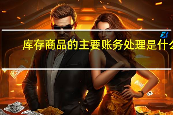 库存商品的主要账务处理是什么
