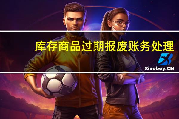 库存商品过期报废账务处理
