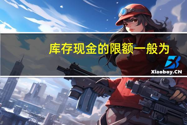 库存现金的限额一般为