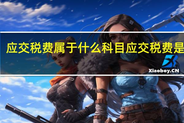 应交税费属于什么科目 应交税费是什么