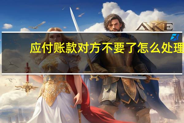 应付账款对方不要了怎么处理