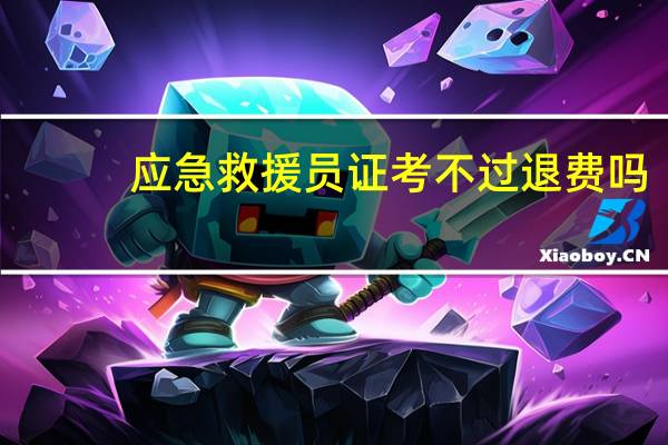 应急救援员证考不过退费吗
