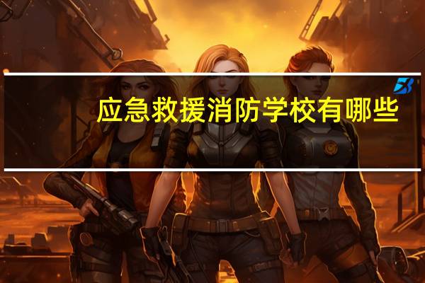 应急救援消防学校有哪些