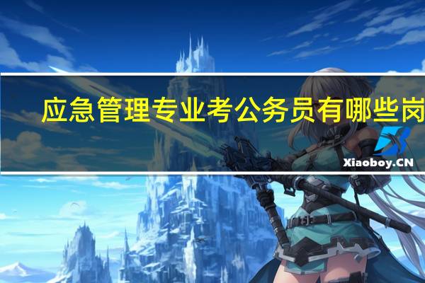 应急管理专业考公务员有哪些岗位