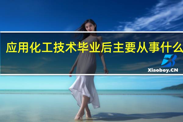 应用化工技术毕业后主要从事什么职业