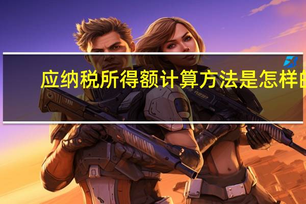 应纳税所得额计算方法是怎样的