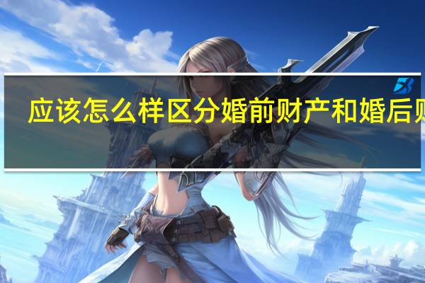 应该怎么样区分婚前财产和婚后财产