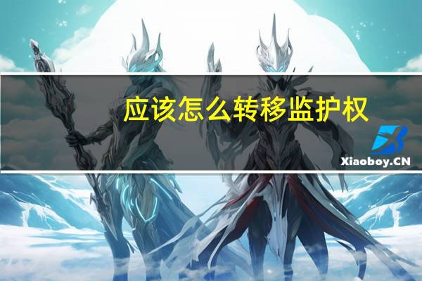 应该怎么转移监护权