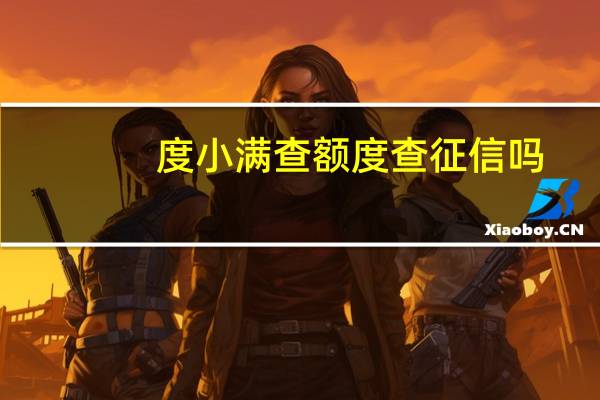 度小满查额度查征信吗