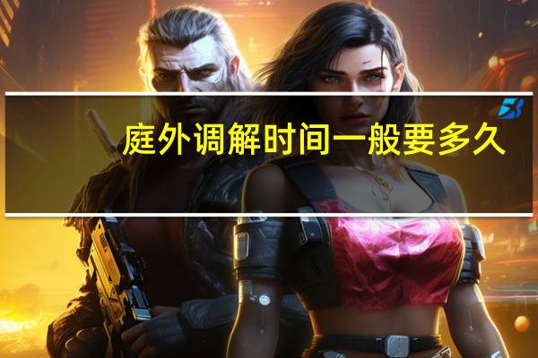 庭外调解时间一般要多久