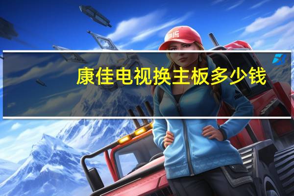 康佳电视换主板多少钱