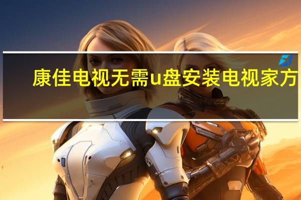 康佳电视无需u盘安装电视家方法