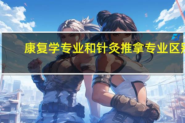 康复学专业和针灸推拿专业区别
