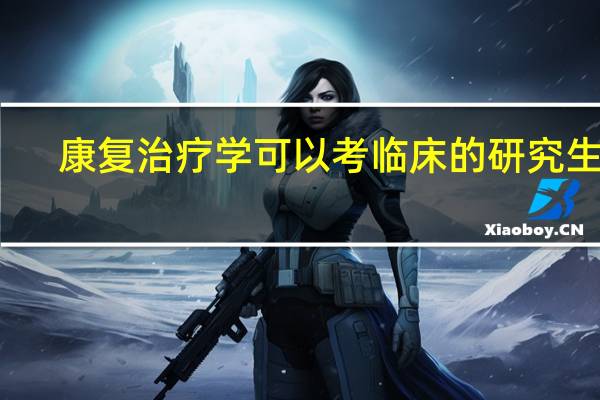 康复治疗学可以考临床的研究生吗