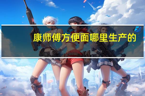 康师傅方便面哪里生产的
