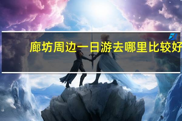 廊坊周边一日游去哪里比较好