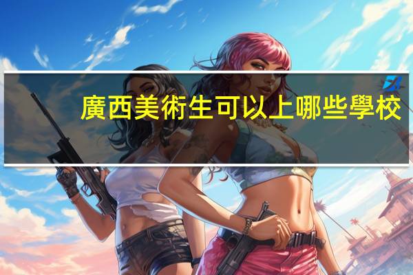 廣西美術生可以上哪些學校