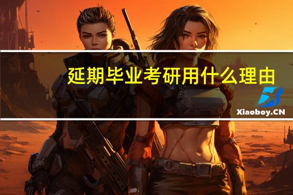 延期毕业考研用什么理由