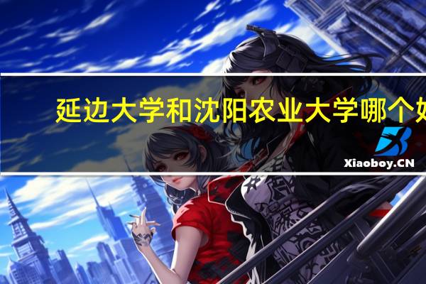 延边大学和沈阳农业大学哪个好