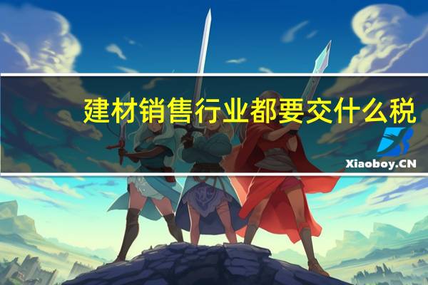建材销售行业都要交什么税