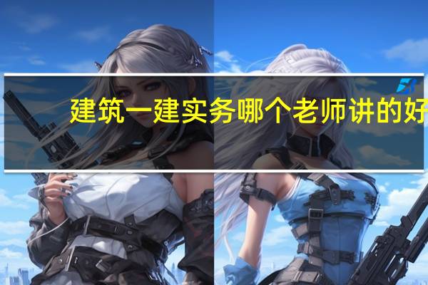 建筑一建实务哪个老师讲的好
