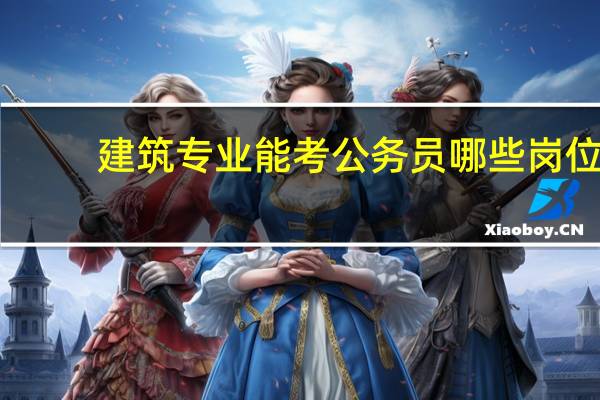 建筑专业能考公务员哪些岗位