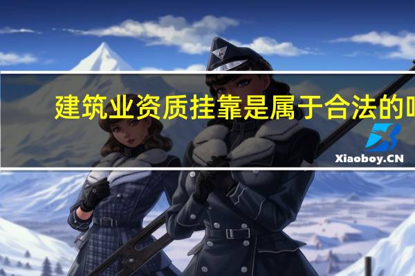 建筑业资质挂靠是属于合法的吗