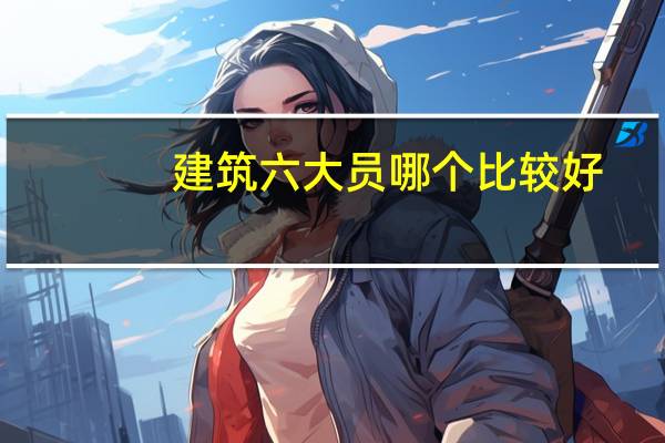 建筑六大员哪个比较好
