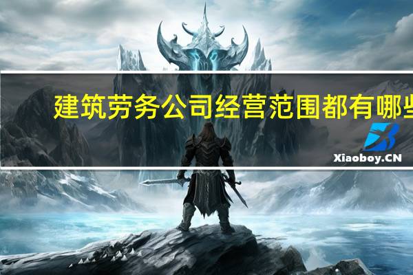 建筑劳务公司经营范围都有哪些