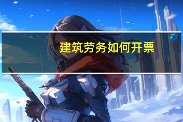 建筑劳务如何开票