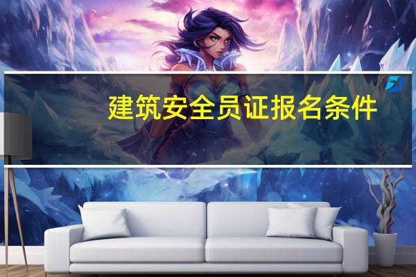 建筑安全员证报名条件