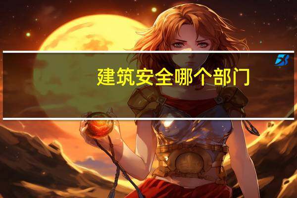建筑安全哪个部门