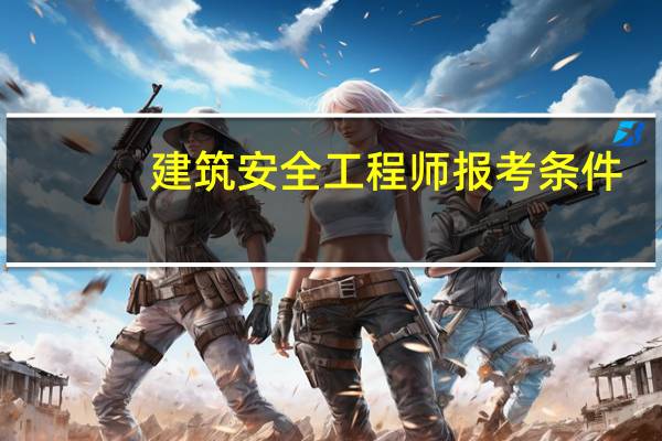 建筑安全工程师报考条件