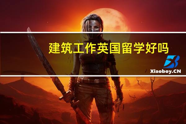 建筑工作英国留学好吗