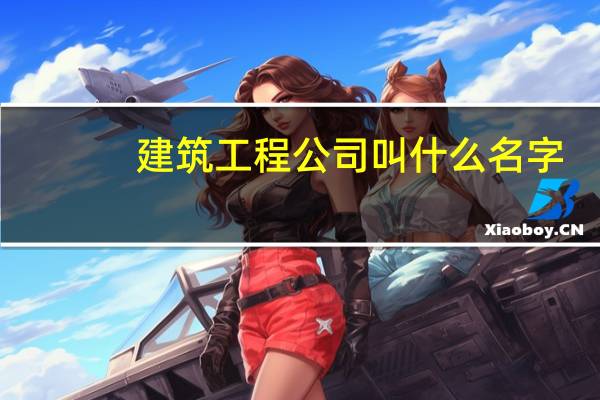 建筑工程公司叫什么名字